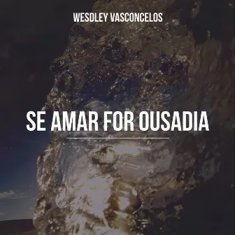 Se Amar for Ousadia by Wesdley Vasconcelos