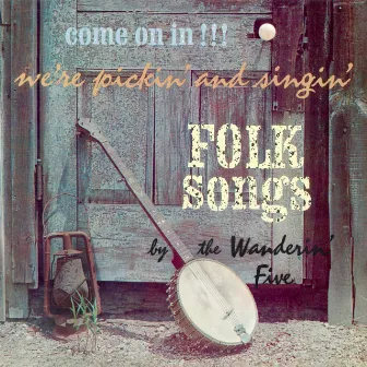 Come On In!!! We're Pickin' and Singin' Folk Songs (2021 Remaster from the Original Somerset Tapes) by The Wanderin' Five