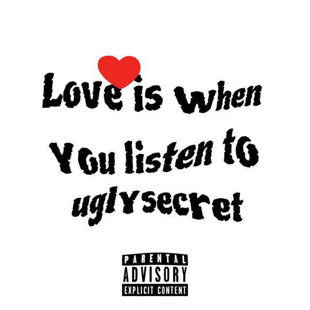 LOVE IS WHEN YOU LISTEN TO UGLYSECRET