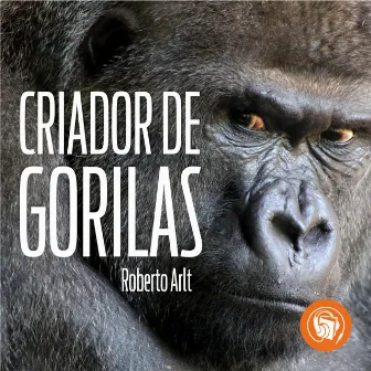 El criador de gorilas by Roberto Arlt