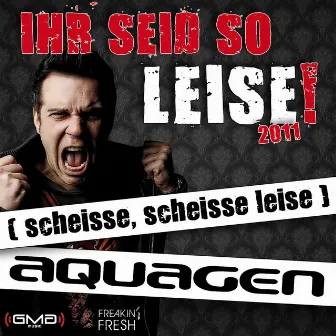 Ihr seid so leise! 2011 (scheisse, scheisse leise) by Aquagen