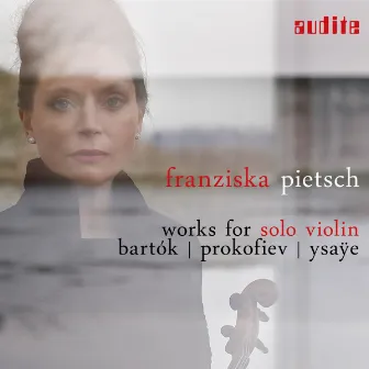 Works for Solo Violin: Bartók, Prokofiev & Ysaÿe by Franziska Pietsch