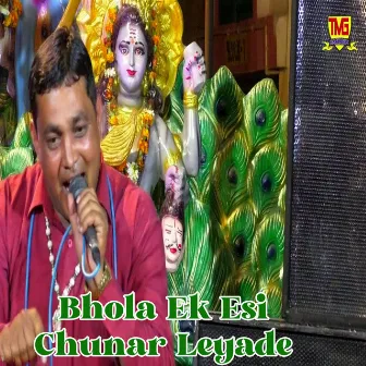 Bhola Ek Esi Chunar Leyade by 