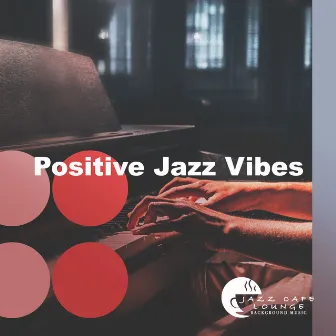 Positive Jazz Vibes by Jazz Cafe Lounge Background Music