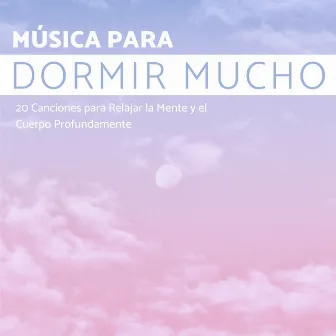 Música para Dormir Mucho: 20 Canciones para Relajar la Mente y el Cuerpo Profundamente by Domingo Fiesta