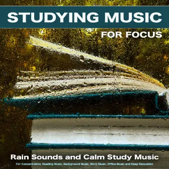 Studying Music For Focus: Rain Sounds and Calm Study Music For Concentration, Reading Music, Background Music, Work Music, Office Music and Deep Relaxation by Studying Music For Focus