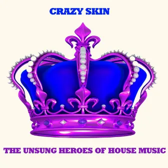 The Unsung Heroes of House Music by Crazy Skin