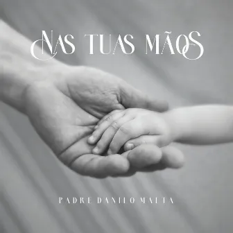 Nas Tuas Mãos by Padre Danilo Malta