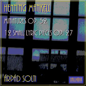 Henning Mankell: Miniatures Op. 52 & 12 Small Lyric Pieces Op. 27 by Henning Mankell