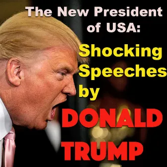 The New President Of USA: Shocking Speeches By Donald Trump by Donald Trump