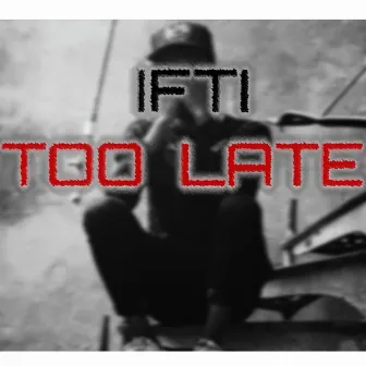 Too Late by IFTI