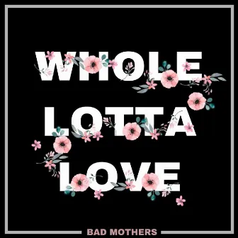 Whole Lotta Love by Bad Mothers