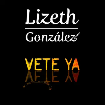 Vete Ya by Lizeth González