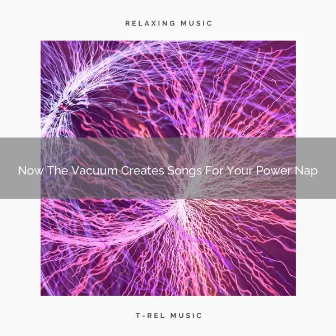 2021 New: Now The Vacuum Creates Songs For Your Power Nap by White Noise Healing Method