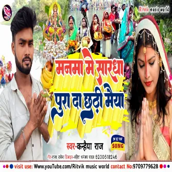 Manma Me Sardha Pura Di Chhathi Mai by Kanhaiya Raj