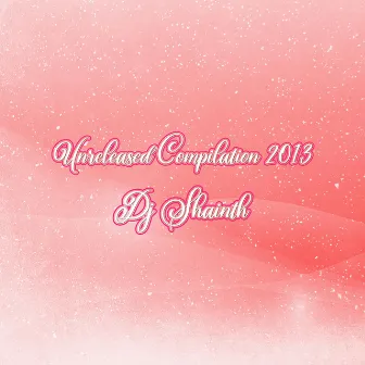 Unreleased Compilation 2013 by Dj Shainth