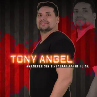 Amanecer Sin Tí / Enojadita / Mi Reina by Tony Angel