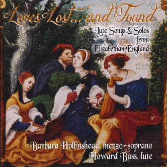 Loves Lost...and Found: Lute Songs and Solos from Elizabethan England by Barbara Hollinshead & Howard Bass