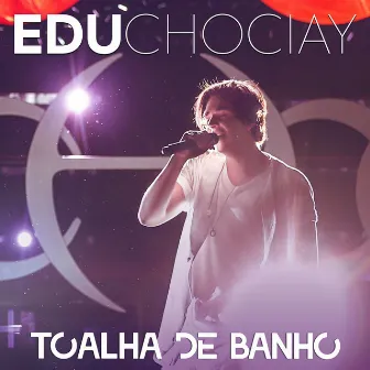 Toalha de Banho (Ao Vivo) by Edu Chociay