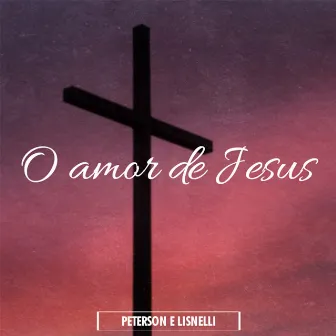 O Amor de Jesus by Peterson e Lisnelli