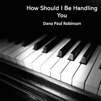 How Should I Be Handling You by Dana Paul Robinson