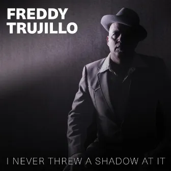 I Never Threw a Shadow at It by Freddy Trujillo