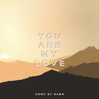 You Are My Love by Home By Dawn