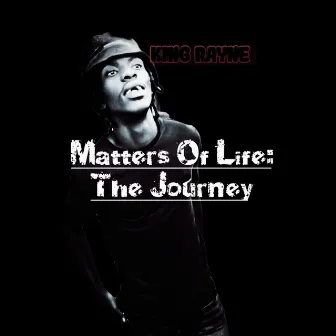 Matters of Life: The Journey by King Rayne