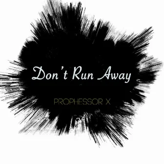 Don't Run Away by Prophessor X