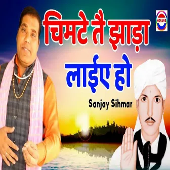 Chimte Te Jhada Laiye Ho by Sanjay Sihmar