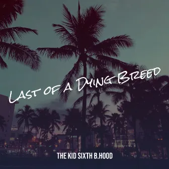 Last of a Dying Breed by THE KID SIXTH B.HOOD