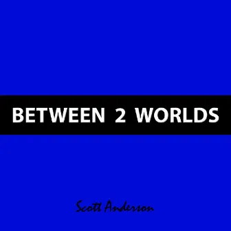 Between 2 Worlds by Scott Anderson