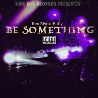 Be Something by RealWattsBaby