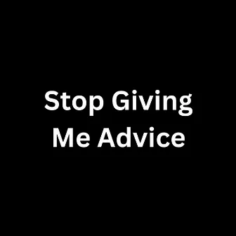 Stop Giving Me Advice by wslyy