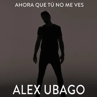 Ahora que tú no me ves by Alex Ubago