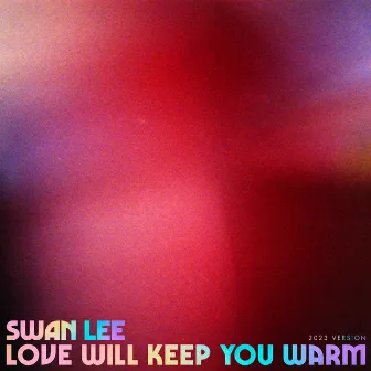 Love Will Keep You Warm (2023 Version) by Swan Lee