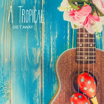 A Tropical Getaway: Ukulele Carefree Music To Relax & Chill On A Surf Trip by Ohana Music Project