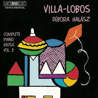 Villa-Lobos: Complete Piano Music, Vol. 3 by Débora Halász