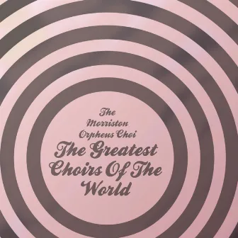 The Greatest Choirs of the World: the Morriston Orpheus Choir by The Morriston Orpheus Choir