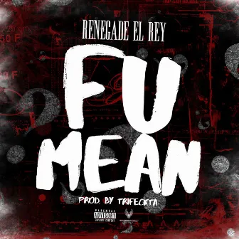 F U Mean by RENEGADE EL REY