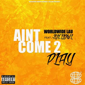 Aint come to play by WorldWide LAU