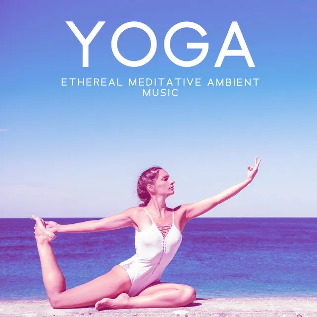 YOGA: Ethereal Meditative Ambient Music - The Sound of Inner Peace, Zen Positive Energy, Spiritual & Emotional Detox