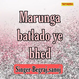 Marunga Batlado Ye Bhed by Begraj