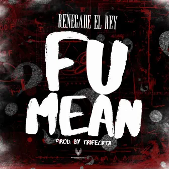 F U Mean by RENEGADE EL REY