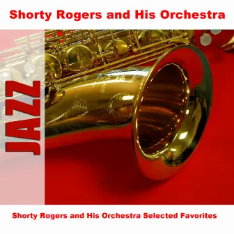 Shorty Rogers and His Orchestra Selected Favorites by Shorty Rogers And His Orchestra