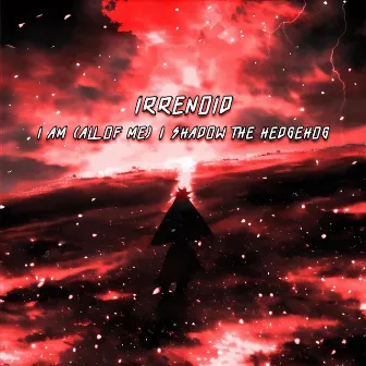 I Am (All of Me) / Shadow the Hedgehog by Irrenoid