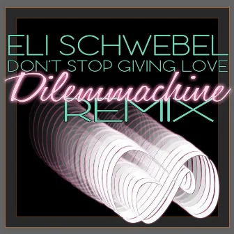 Don't Stop Giving Love (Dilemmachine Remix) by Eli Schwebel