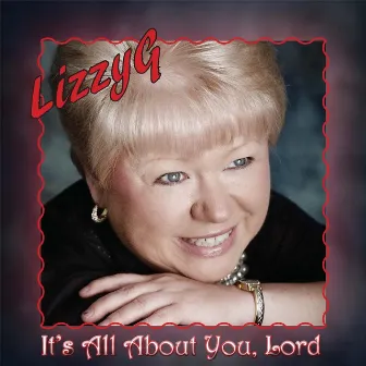 It's All About You, Lord by Lizzy G