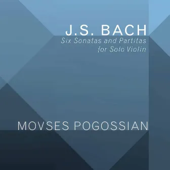 Bach: 6 Sonatas & Partitas for Solo Violin, BWV 1001-1006 by Movses Pogossian