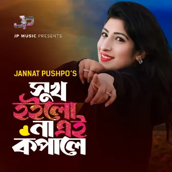 Sukh Hoilona Ei Kopale by Jannat Pushpo